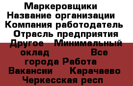 Маркеровщики › Название организации ­ Компания-работодатель › Отрасль предприятия ­ Другое › Минимальный оклад ­ 44 000 - Все города Работа » Вакансии   . Карачаево-Черкесская респ.